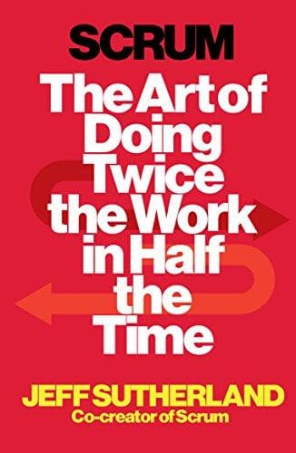 Scrum: the art of doing twice the work in half the time by Jeff Sutherland