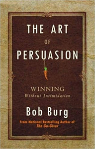 The Art Of Persuasion by Bob Burg
