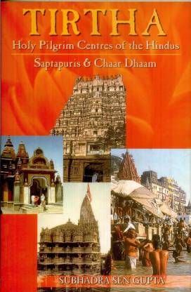 Tirtha: Holy Pilgrim Centres of the Hindus Saptapuris and Char Dhaam