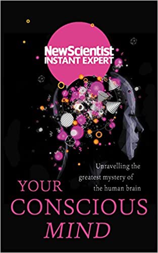Your conscious mind by New Scientist Instant Expert
