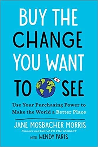 Buy the Change You Want to See: Use Your Purchasing Power to Make the World a Better Place